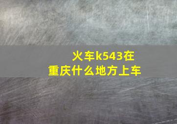 火车k543在重庆什么地方上车