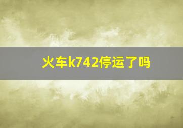 火车k742停运了吗