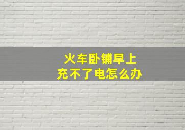 火车卧铺早上充不了电怎么办