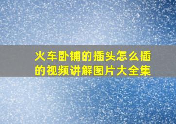 火车卧铺的插头怎么插的视频讲解图片大全集