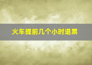 火车提前几个小时退票