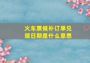 火车票候补订单兑现日期是什么意思