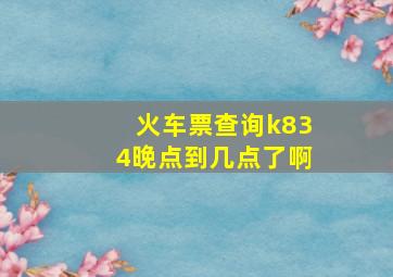 火车票查询k834晚点到几点了啊