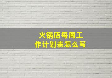 火锅店每周工作计划表怎么写