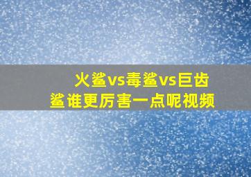 火鲨vs毒鲨vs巨齿鲨谁更厉害一点呢视频