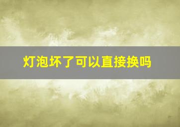 灯泡坏了可以直接换吗