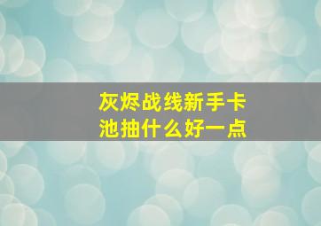 灰烬战线新手卡池抽什么好一点