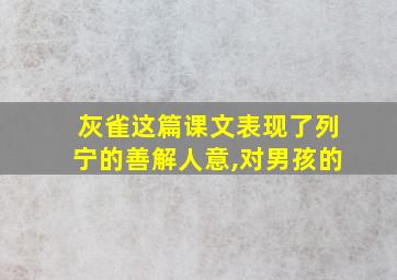 灰雀这篇课文表现了列宁的善解人意,对男孩的