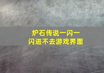 炉石传说一闪一闪进不去游戏界面