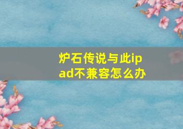 炉石传说与此ipad不兼容怎么办