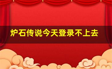 炉石传说今天登录不上去