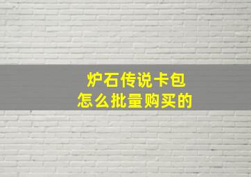 炉石传说卡包怎么批量购买的