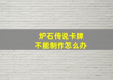 炉石传说卡牌不能制作怎么办