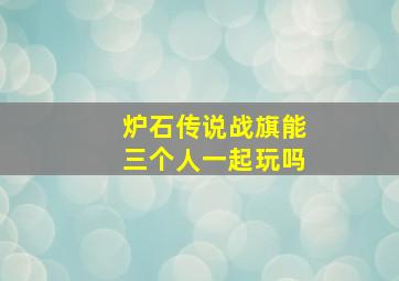 炉石传说战旗能三个人一起玩吗