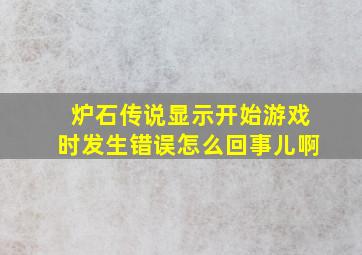 炉石传说显示开始游戏时发生错误怎么回事儿啊