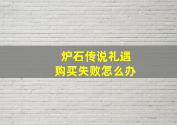 炉石传说礼遇购买失败怎么办