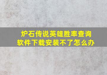 炉石传说英雄胜率查询软件下载安装不了怎么办