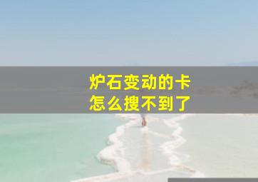 炉石变动的卡怎么搜不到了