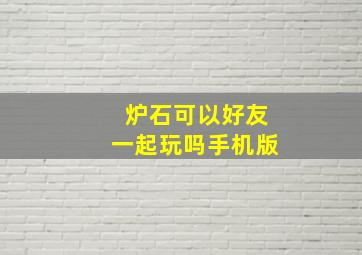 炉石可以好友一起玩吗手机版