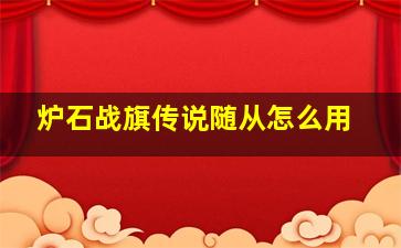 炉石战旗传说随从怎么用