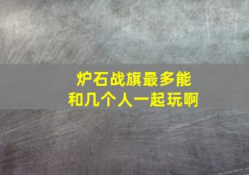 炉石战旗最多能和几个人一起玩啊