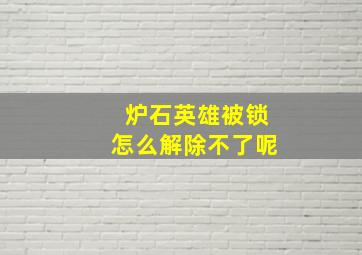 炉石英雄被锁怎么解除不了呢