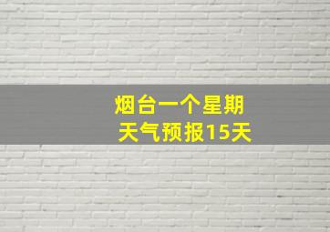 烟台一个星期天气预报15天