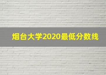 烟台大学2020最低分数线