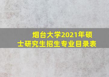 烟台大学2021年硕士研究生招生专业目录表