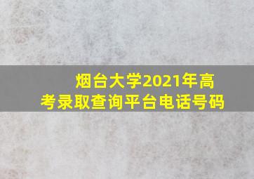 烟台大学2021年高考录取查询平台电话号码