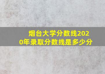 烟台大学分数线2020年录取分数线是多少分