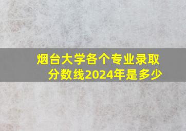 烟台大学各个专业录取分数线2024年是多少