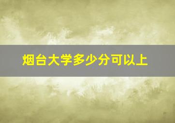 烟台大学多少分可以上