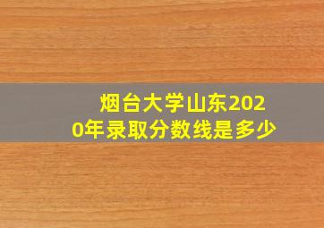 烟台大学山东2020年录取分数线是多少