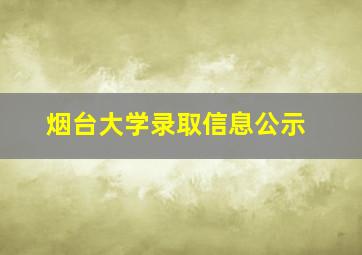 烟台大学录取信息公示