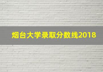 烟台大学录取分数线2018