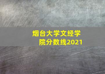 烟台大学文经学院分数线2021