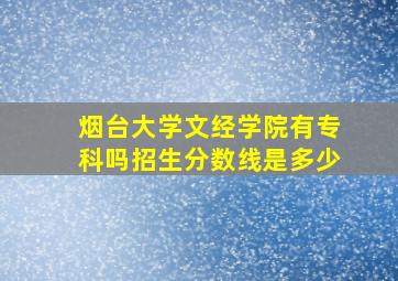 烟台大学文经学院有专科吗招生分数线是多少