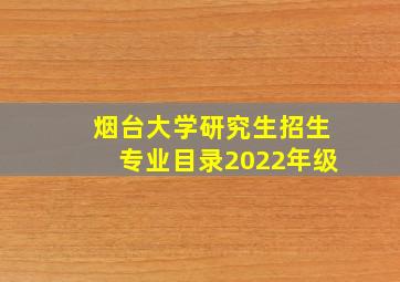 烟台大学研究生招生专业目录2022年级