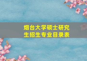 烟台大学硕士研究生招生专业目录表