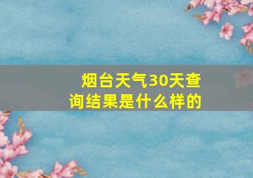 烟台天气30天查询结果是什么样的