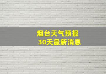 烟台天气预报30天最新消息