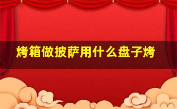 烤箱做披萨用什么盘子烤