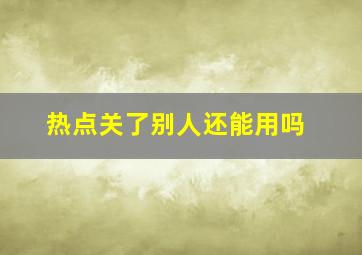 热点关了别人还能用吗