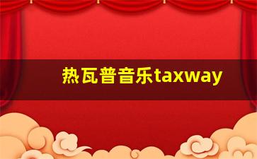 热瓦普音乐taxway