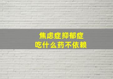 焦虑症抑郁症吃什么药不依赖