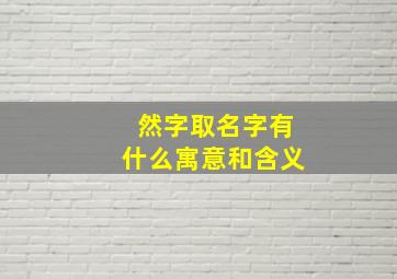 然字取名字有什么寓意和含义