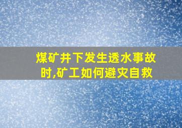 煤矿井下发生透水事故时,矿工如何避灾自救