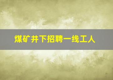 煤矿井下招聘一线工人