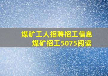 煤矿工人招聘招工信息煤矿招工5075阅读